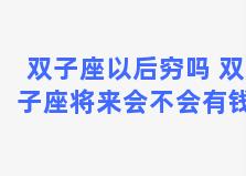 双子座以后穷吗 双子座将来会不会有钱